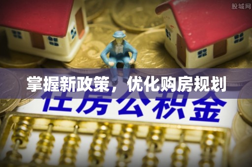 立山掌握新政策，优化购房规划