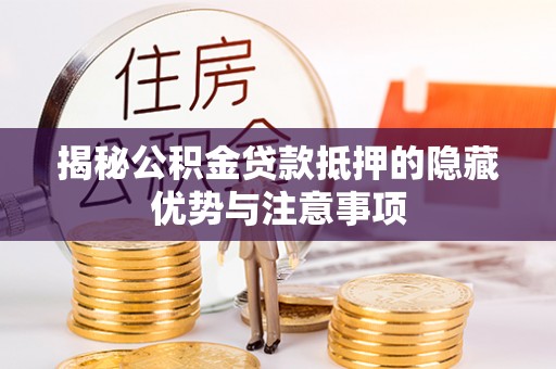 立山揭秘公积金贷款抵押的隐藏优势与注意事项