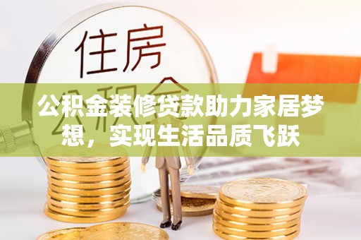 立山公积金装修贷款助力家居梦想，实现生活品质飞跃
