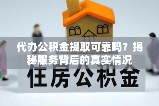 立山代办公积金提取可靠吗？揭秘服务背后的真实情况