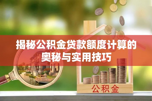 立山揭秘公积金贷款额度计算的奥秘与实用技巧
