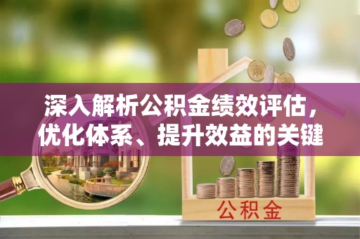 立山深入解析公积金绩效评估，优化体系、提升效益的关键路径