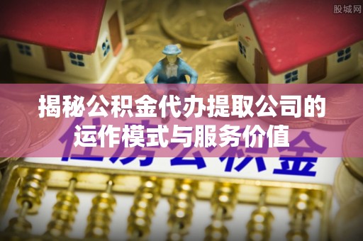 立山揭秘公积金代办提取公司的运作模式与服务价值