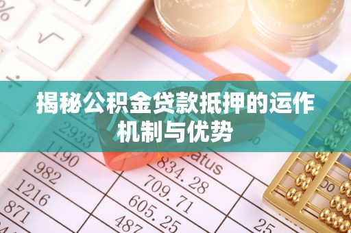 立山揭秘公积金贷款抵押的运作机制与优势