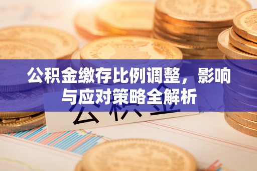 立山公积金缴存比例调整，影响与应对策略全解析