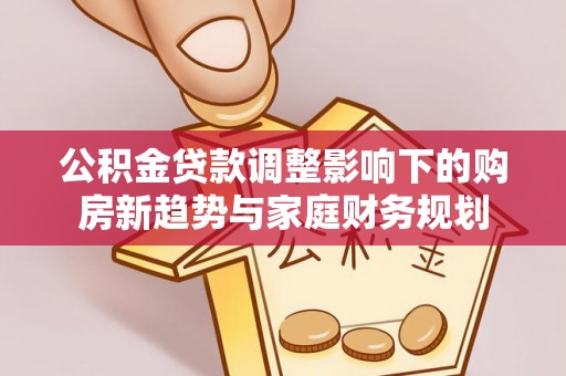 立山公积金贷款调整影响下的购房新趋势与家庭财务规划