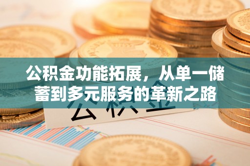 立山公积金功能拓展，从单一储蓄到多元服务的革新之路