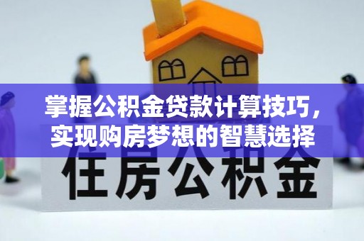 立山掌握公积金贷款计算技巧，实现购房梦想的智慧选择