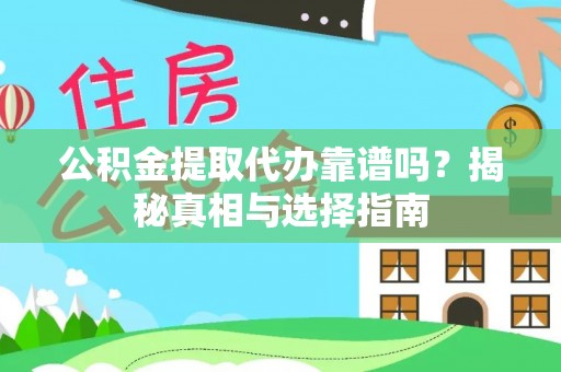 立山公积金提取代办靠谱吗？揭秘真相与选择指南
