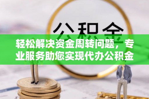 立山轻松解决资金周转问题，专业服务助您实现代办公积金提取