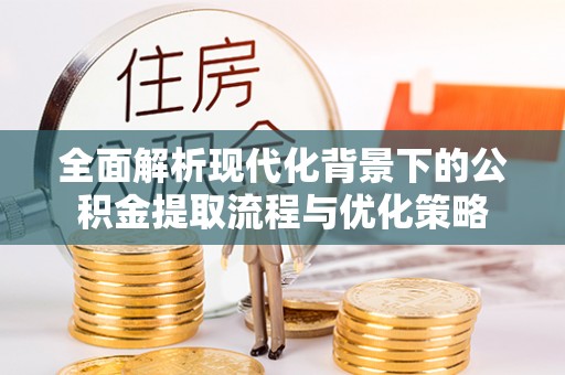 立山全面解析现代化背景下的公积金提取流程与优化策略