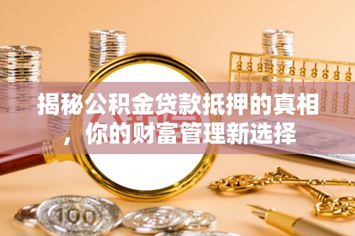 立山揭秘公积金贷款抵押的真相，你的财富管理新选择