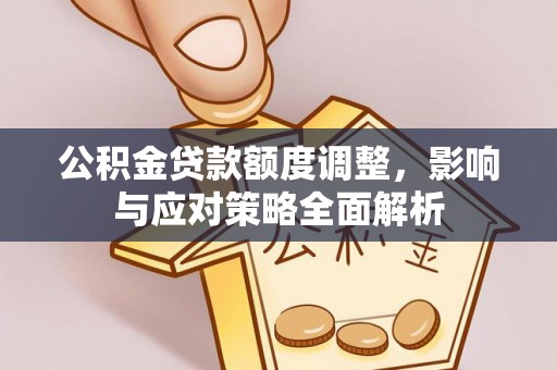 立山公积金贷款额度调整，影响与应对策略全面解析