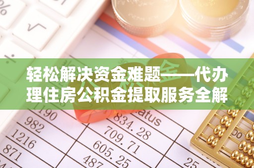 立山轻松解决资金难题——代办理住房公积金提取服务全解析
