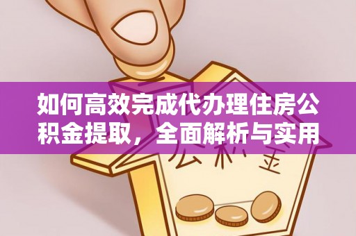 立山如何高效完成代办理住房公积金提取，全面解析与实用技巧