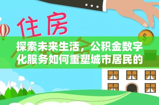 立山探索未来生活，公积金数字化服务如何重塑城市居民的便利体验