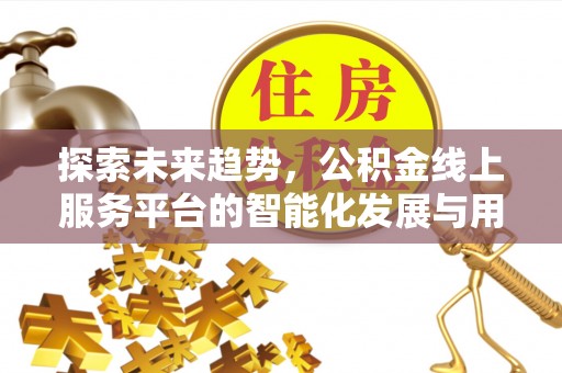 立山探索未来趋势，公积金线上服务平台的智能化发展与用户便利性提升