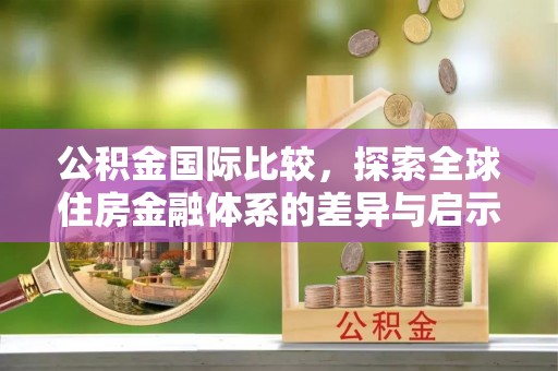 立山公积金国际比较，探索全球住房金融体系的差异与启示