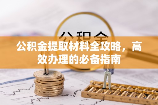 立山公积金提取材料全攻略，高效办理的必备指南