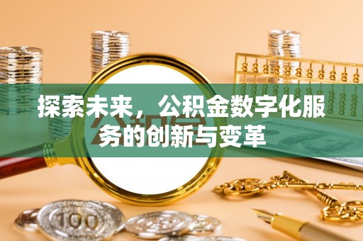 立山探索未来，公积金数字化服务的创新与变革