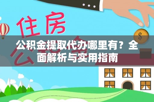 立山公积金提取代办哪里有？全面解析与实用指南