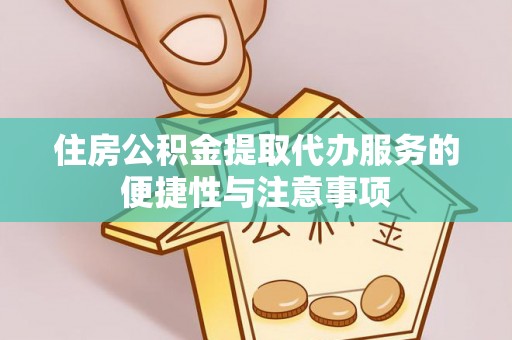 立山住房公积金提取代办服务的便捷性与注意事项