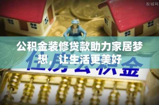 立山公积金装修贷款助力家居梦想，让生活更美好