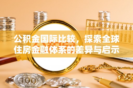 立山公积金国际比较，探索全球住房金融体系的差异与启示