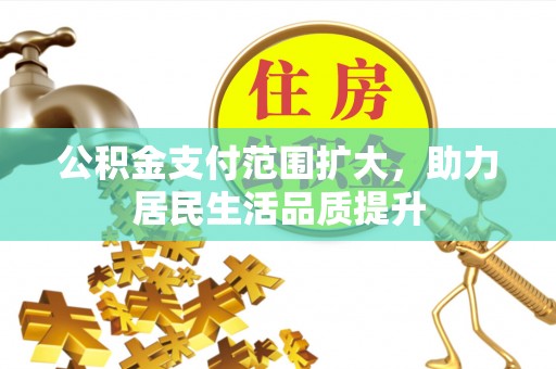 立山公积金支付范围扩大，助力居民生活品质提升