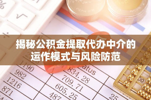 立山揭秘公积金提取代办中介的运作模式与风险防范