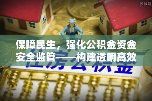 立山保障民生，强化公积金资金安全监管——构建透明高效的管理体系