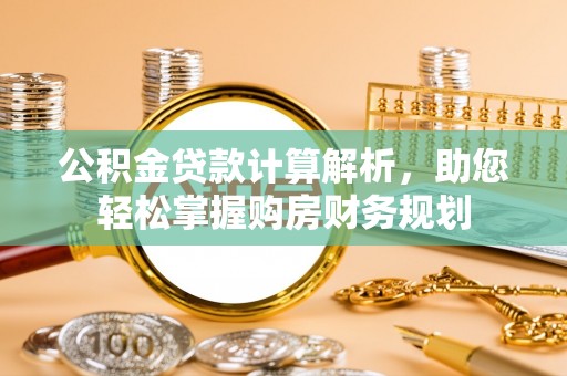 立山公积金贷款计算解析，助您轻松掌握购房财务规划