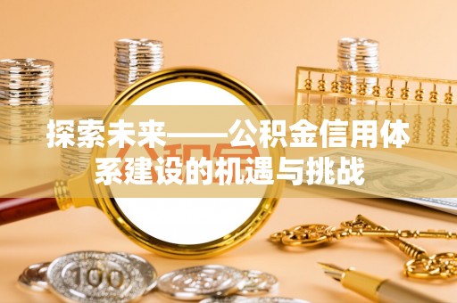 立山探索未来——公积金信用体系建设的机遇与挑战