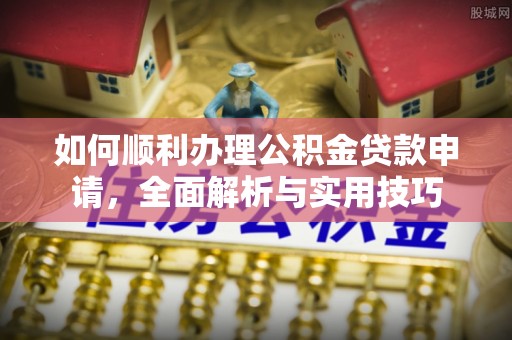 立山如何顺利办理公积金贷款申请，全面解析与实用技巧