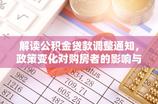 立山解读公积金贷款调整通知，政策变化对购房者的影响与应对策略