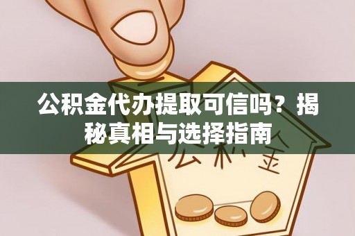 立山公积金代办提取可信吗？揭秘真相与选择指南