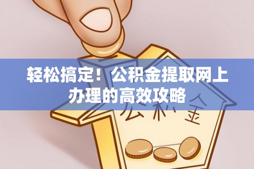 立山轻松搞定！公积金提取网上办理的高效攻略