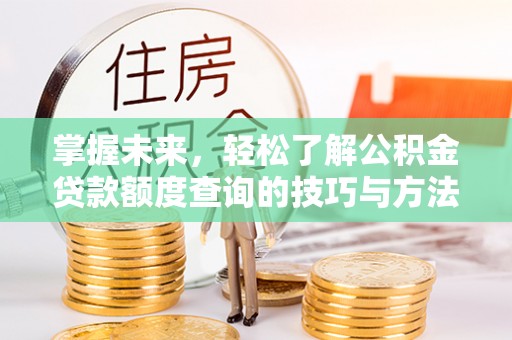 立山掌握未来，轻松了解公积金贷款额度查询的技巧与方法