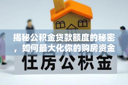 立山揭秘公积金贷款额度的秘密，如何最大化你的购房资金