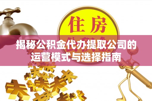 立山揭秘公积金代办提取公司的运营模式与选择指南