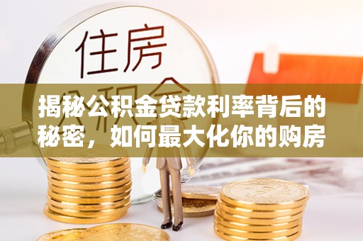 立山揭秘公积金贷款利率背后的秘密，如何最大化你的购房优势