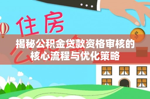 立山揭秘公积金贷款资格审核的核心流程与优化策略