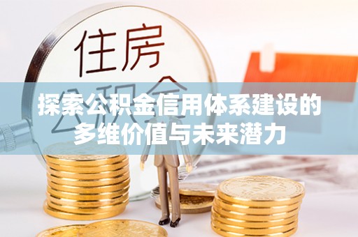 立山探索公积金信用体系建设的多维价值与未来潜力