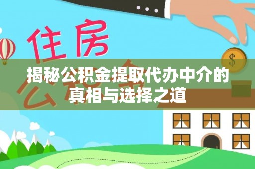 立山揭秘公积金提取代办中介的真相与选择之道