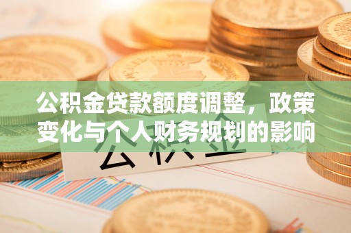 立山公积金贷款额度调整，政策变化与个人财务规划的影响