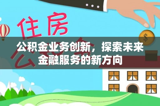 立山公积金业务创新，探索未来金融服务的新方向