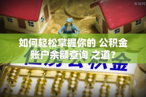 立山如何轻松掌握你的 公积金账户余额查询 之道？
