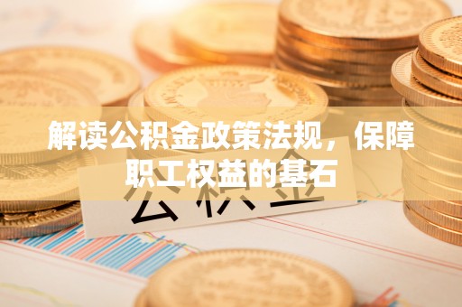 立山解读公积金政策法规，保障职工权益的基石