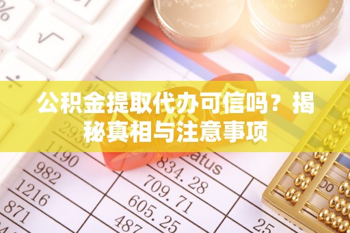 立山公积金提取代办可信吗？揭秘真相与注意事项