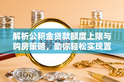 立山解析公积金贷款额度上限与购房策略，助你轻松实现置业梦想